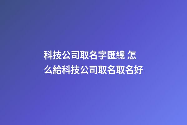 科技公司取名字匯總 怎么給科技公司取名取名好-第1張-公司起名-玄機派